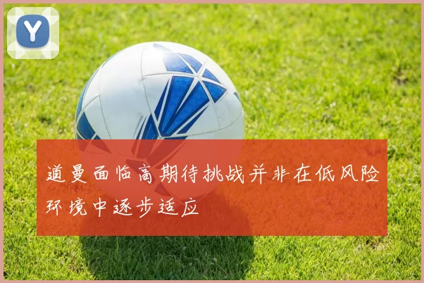道曼面临高期待挑战并非在低风险环境中逐步适应