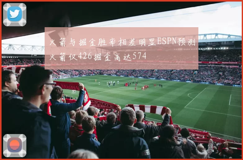 火箭与掘金胜率相差明显ESPN预测火箭仅426掘金高达574