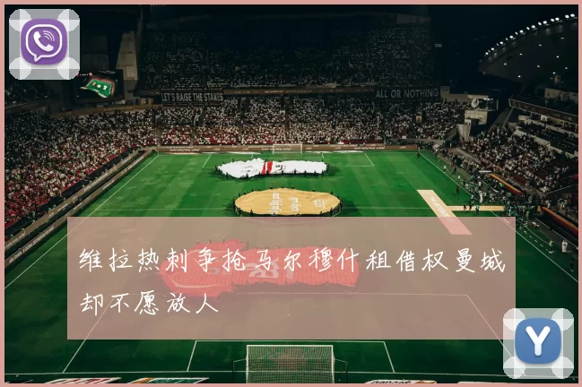 维拉热刺争抢马尔穆什租借权曼城却不愿放人