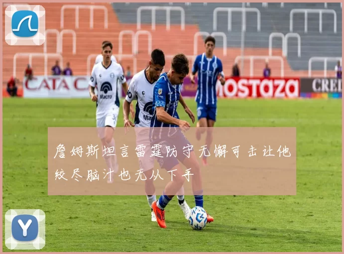 詹姆斯坦言雷霆防守无懈可击让他绞尽脑汁也无从下手