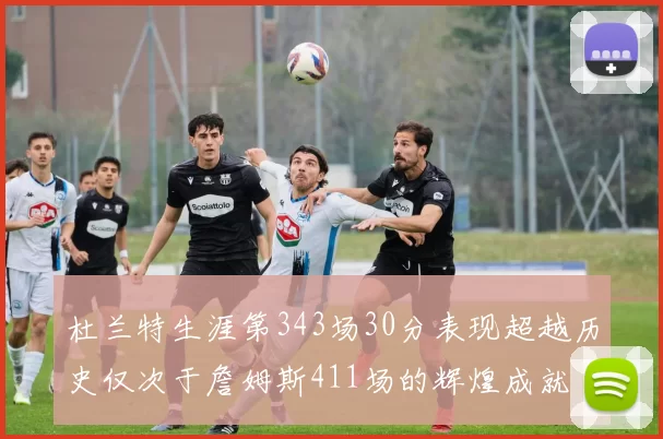杜兰特生涯第343场30分表现超越历史仅次于詹姆斯411场的辉煌成就